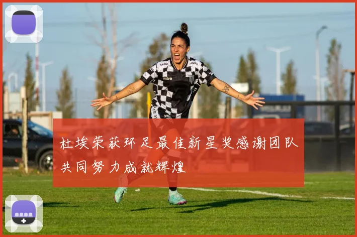 杜埃荣获环足最佳新星奖感谢团队共同努力成就辉煌
