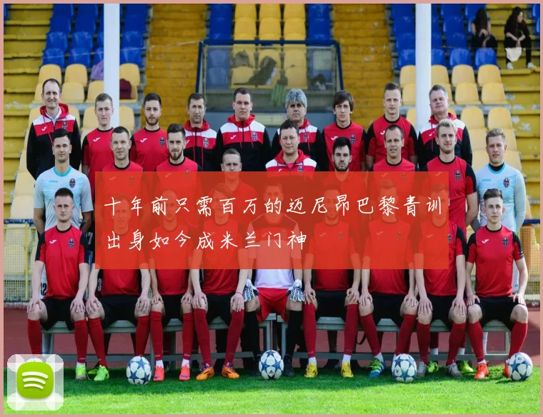 十年前只需百万的迈尼昂巴黎青训出身如今成米兰门神