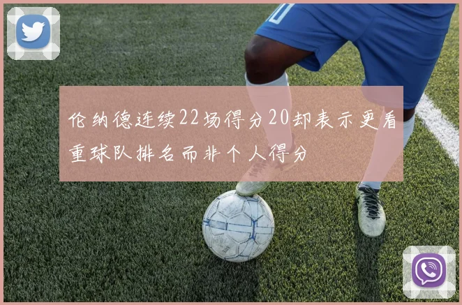 伦纳德连续22场得分20却表示更看重球队排名而非个人得分