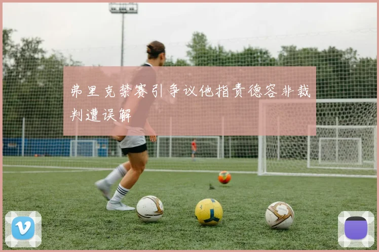 弗里克禁赛引争议他指责德容非裁判遭误解