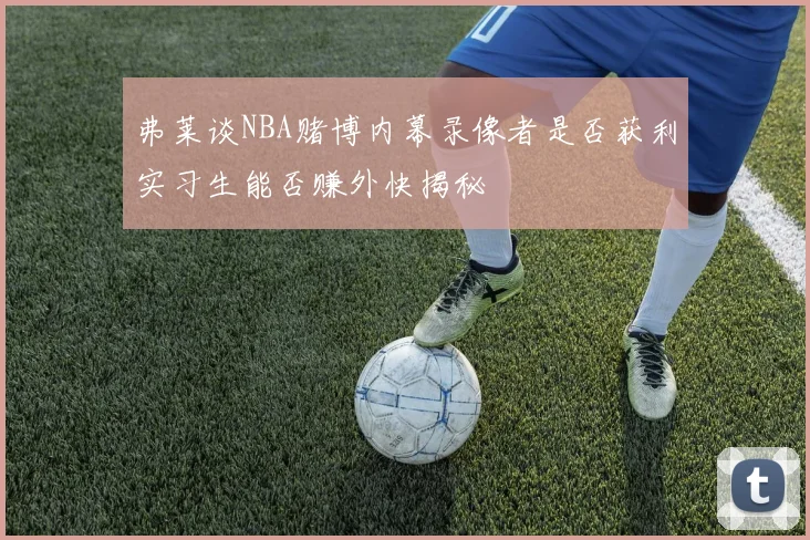 弗莱谈NBA赌博内幕录像者是否获利实习生能否赚外快揭秘
