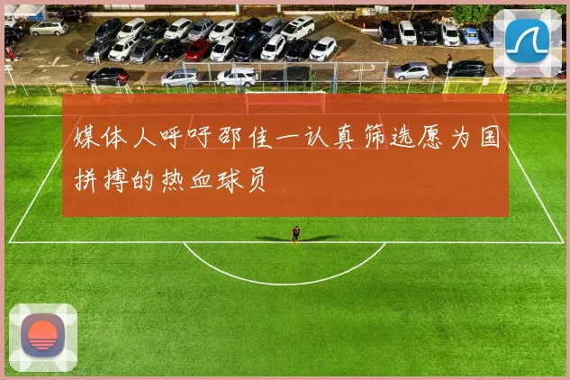 媒体人呼吁邵佳一认真筛选愿为国拼搏的热血球员
